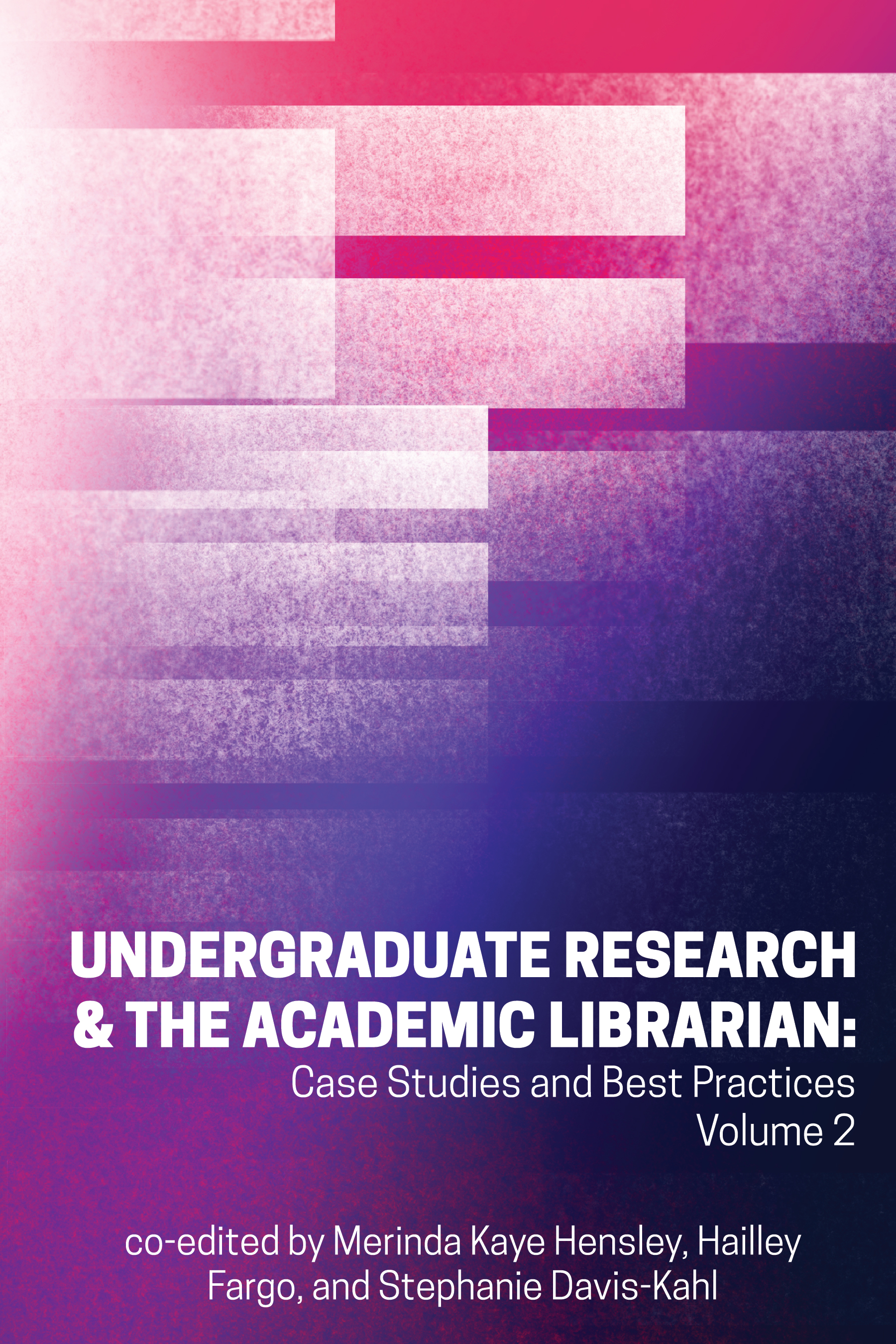Undergraduate Research & the Academic Librarian: Case Studies and Best Practices, Volume 2 (Volume 2)
