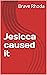Jesicca caused it by Brave Rhoda