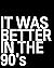 It Was Better In The 90's: ...