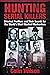 Hunting Serial Killers: Criminal Profilers and Their Search for the World's Most Wanted Manhunters
