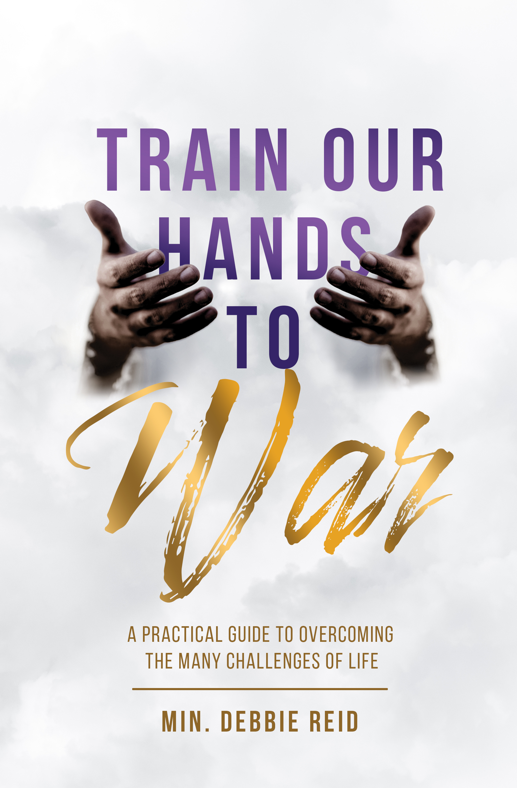 Train Our Hands to War: A Practical Guide to Overcoming the Many Challenges of Life