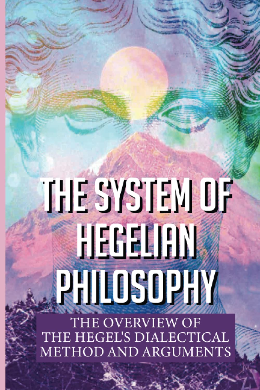 The System Of Hegelian Philosophy: The Overview Of The Hegel's Dialectical Method And Arguments: Dialectical Materialism Example (Paperback)