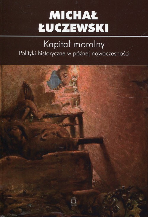 Kapitał moralny. Polityki historyczne w późnej nowoczesności
