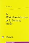 La Desindustrialisation de la Lorraine Du Fer (Histoire Des Techniques) (French Edition)