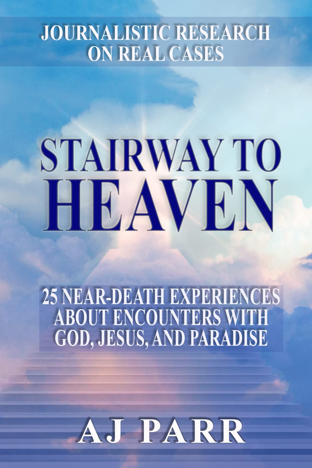 Stairway to Heaven: 25 Near-Death Experiences About Encounters with God, Jesus, and Paradise (Journalistic Research on Real Cases)