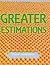 Great Estimations: Greater Estimations