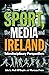 Sport, the Media and Ireland by Marcus Free