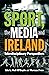 Sport, the Media and Ireland by Neil O'Boyle