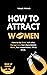 How To Attract Women: How To Be Bold, But Wise. Dangerous, But Dependable. Stoic, But Empathetic. All At Once. (How to Man Up Series Book 3)