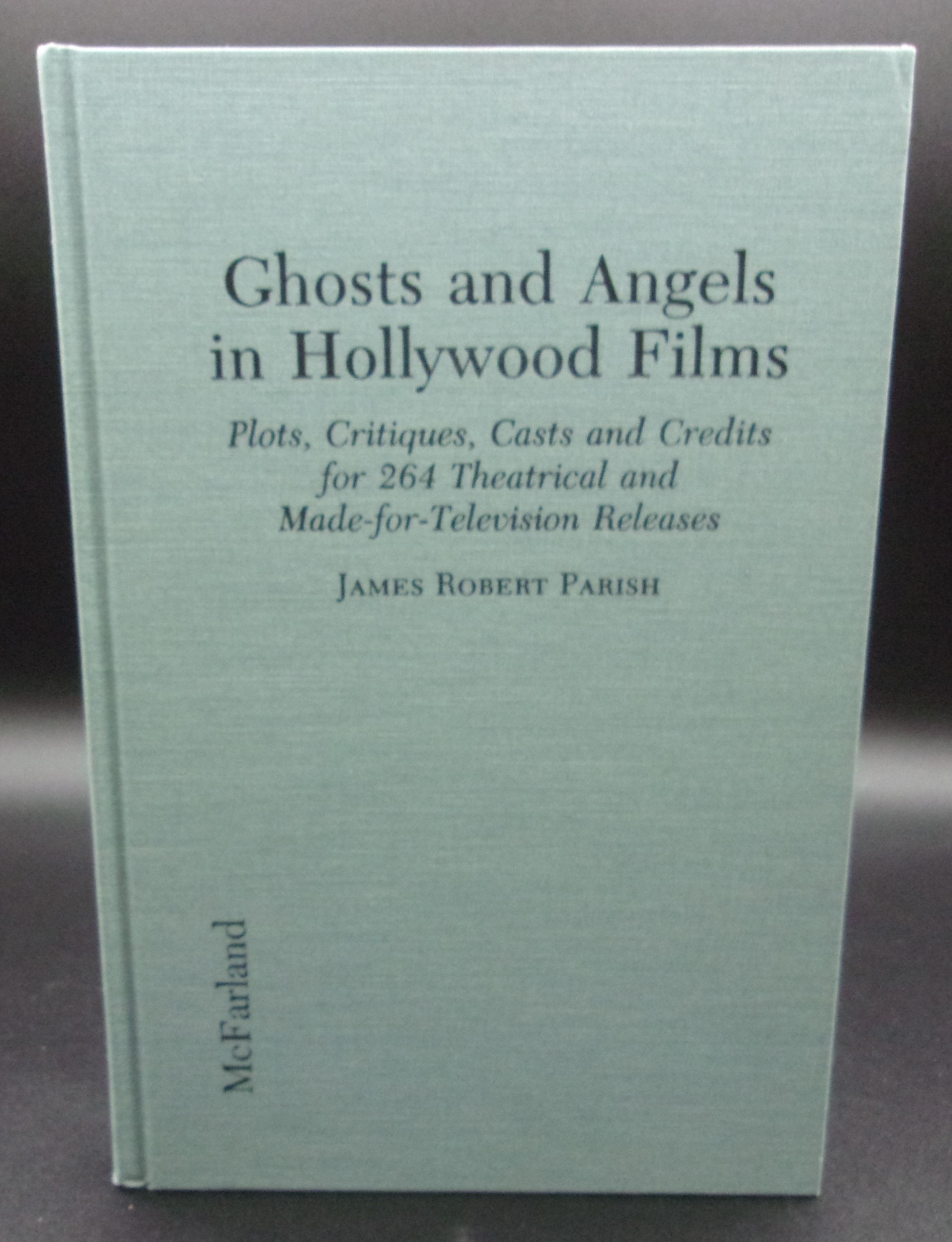 Ghosts and Angels in Hollywood Films: Plots, Critiques, Casts and Credits for 264 Theatrical and Made-For-Television Releases