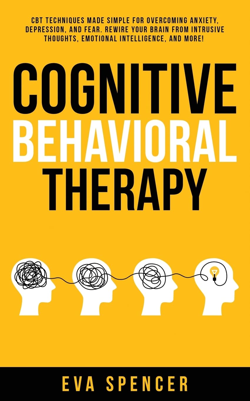 Cognitive Behavioral Therapy: CBT Techniques Made Simple for Overcoming Anxiety, Depression, and Fear. Rewire Your Brain From Intrusive Thoughts, Emotional Intelligence, and More! (Paperback)