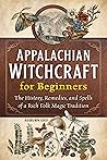 Appalachian Witchcraft for Beginners: The History, Remedies, and Spells of a Rich Folk Magic Tradition