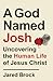 A God Named Josh: Uncovering the Human Life of Jesus Christ (A Documentarian’s Historical & Illuminating Biography― Get to Know the Human Side of Our Lord & Glimpse the Miracle of the Incarnation)