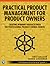 Practical Product Management for Product Owners: Creating Winning Products with the Professional Product Owner Stances (The Professional Scrum Series)