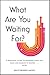 What Are You Waiting For?: A practical guide to knowing what you want and making it happen now