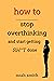 How To Stop Overthinking: And Start Getting Sh*t Done