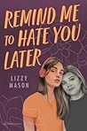 Remind Me to Hate You Later by Lizzy Mason Remind Me to Hate You Later by Lizzy Mason