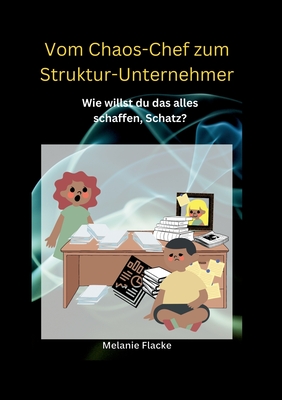 Vom Chaos-Chef zum Struktur-Unternehmer: Wie willst du das alles schaffen, Schatz? (German Edition)