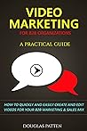 Video Marketing for B2B Organizations - A Practical Guide: How to quickly and easily create and edit videos for your B2B marketing & sales mix