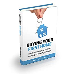 Buying Your First Home : The 7-Step Plan to Go From Renting to Owning a House