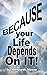 BECAUSE YOUR LIFE DEPENDS O...