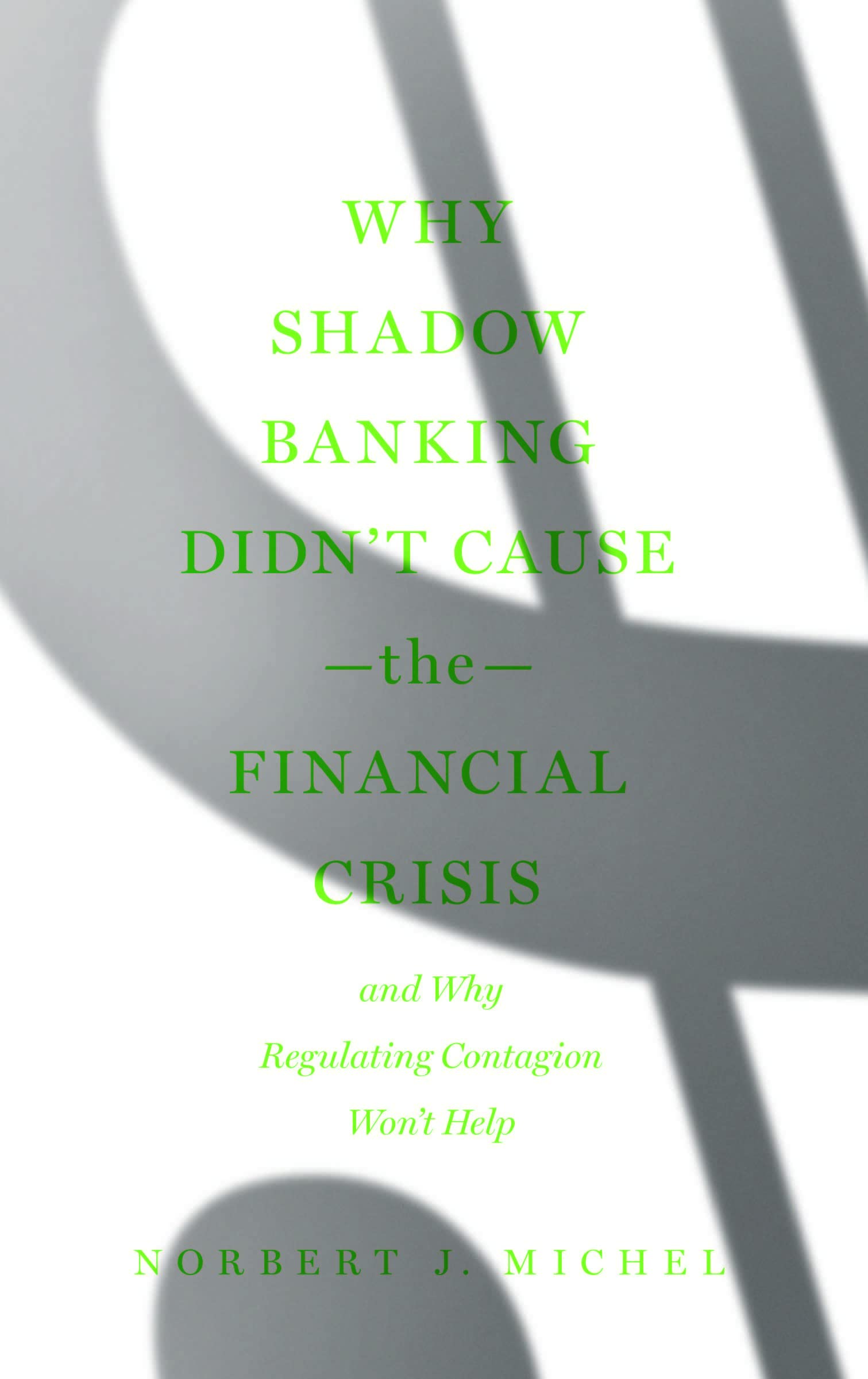 Why Shadow Banking Didn’t Cause the Financial Crisis: And Why Regulating Contagion Won’t Help (Kindle Edition)