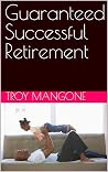 Guaranteed Successful Retirement by Troy Mangone