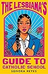 The Lesbiana's Guide to Catholic School by Sonora Reyes