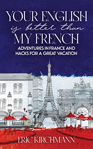Your English is Better Than My French: Adventures in France and Hacks for a Great Vacation