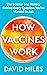 How Vaccines Work: The Science and History Behind Every Question You’ve Wanted to Ask
