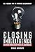 CLOSING INTELLIGENCE : How To Get Others To Say Yes In Life And Business