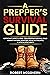 A Prepper's Survival Guide: Important Short and Long-Term Prepping Survival Skills Against Natural Disasters, Societal Collapse, and Apocalypse Events