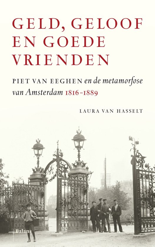 Geld, geloof en goede vrienden. Piet van Eeghen en de metamorfose van Amsterdam 1816-1889