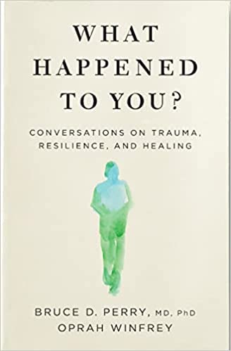 What Happened to You : Conversations on Trauma, Resilience, and Healing