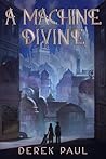 A Machine Divine by Derek Paul