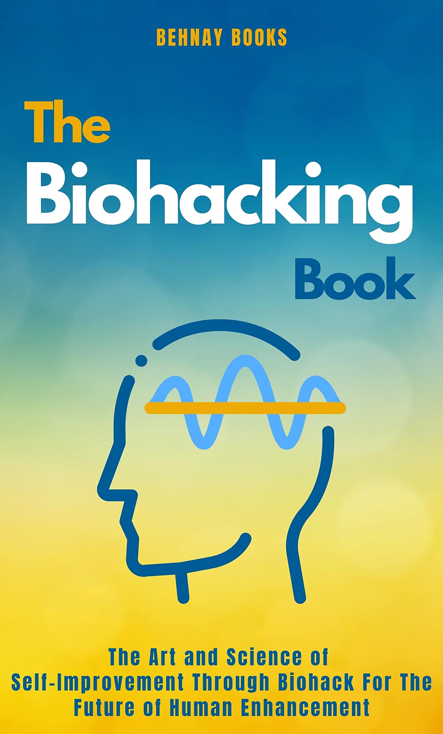 The Biohacking Book: The Art and Science of Self-Improvement Through Biohack For The Future of Human Enhancement (Kindle Edition)