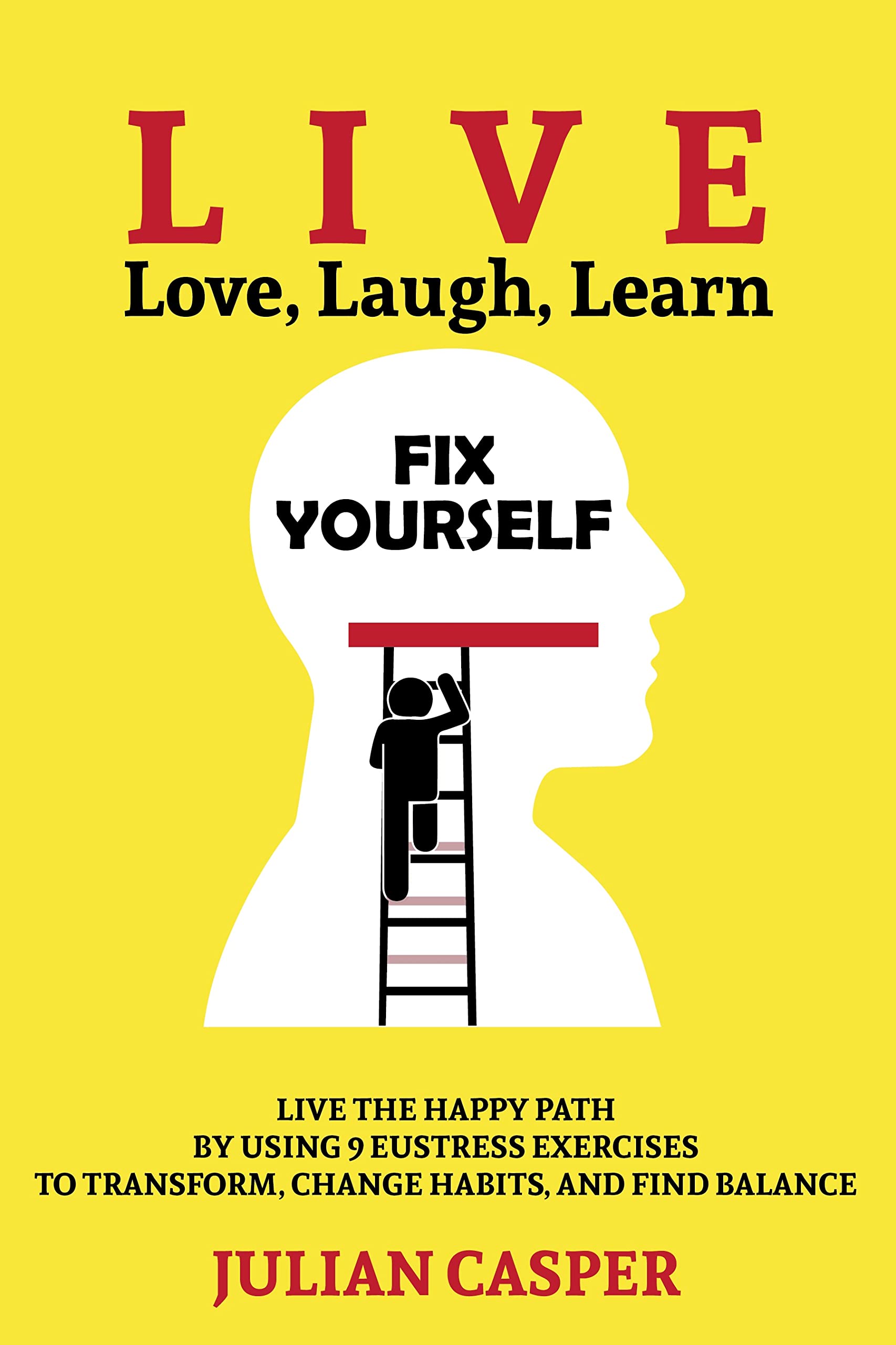 Fix Yourself: LIVE the Happy Path by Using 9 Eustress Exercises to Transform, Change Habits, and Find Balance (Live, Love, Laugh, Learn)