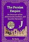 The Persian Empire: An Overview of the Achaemenid, Parthian, and Sasanian Dynasties (Collector's Edition)
