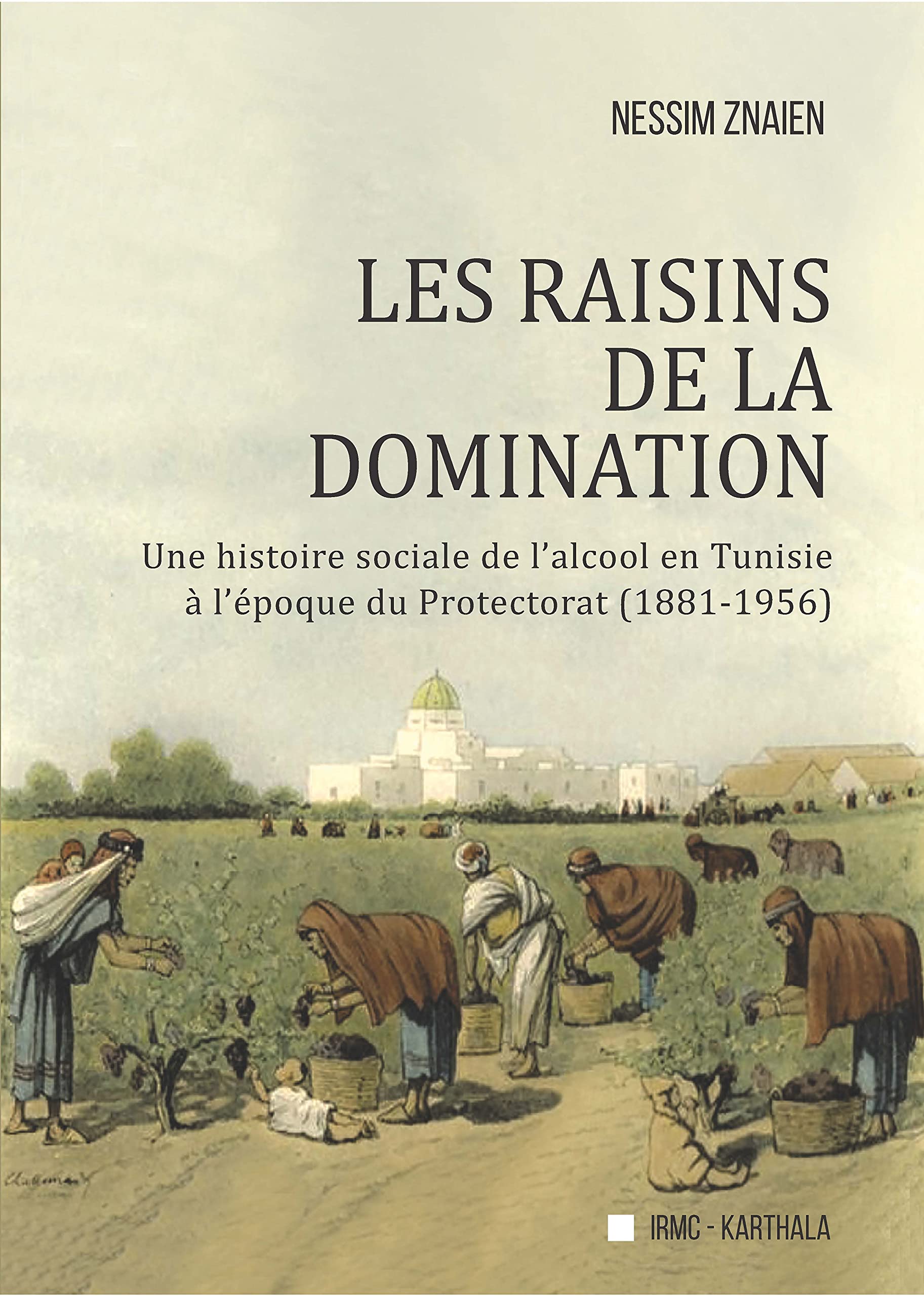 Les raisins de la domination: Une histoire sociale de l'alcool en Tunisie à l'époque du Protectorat (1881-1956)