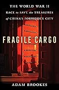 Fragile Cargo: The World War II Race to Save the Treasures of China's Forbidden City