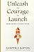 Unleash The Courage To Launch by Chappale Burton