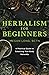 Herbalism for Beginners: A Practical Guide to Balancing Your Body Naturally