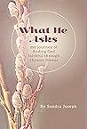 What He Asks: My Journey of Finding God Faithful Through Chronic Illness