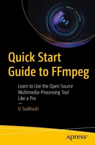Quick Start Guide to FFmpeg: Learn to Use the Open Source Multimedia-Processing Tool like a Pro (Paperback)