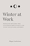 Winter at Work: Navigate Mystery and Cultivate New Vitality on Your Vocational Journey Winter at Work: Navigate Mystery and Cultivate New Vitality on Your Vocational Journey