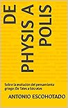 Book cover for De physis a Polis: Sobre la evolución del pensamiento griego: De Tales a Sócrates (Spanish Edition)