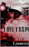 This Train by S. Elliott Lawrence