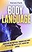 Body Language: Understand How Non-Verbal Communication Works To Persuade And Analyze People Through Body Language
