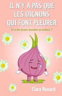 Il n'y a pas que les oignons qui font pleurer: Et si des larmes menaient au bonheur ?
