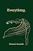 Everything.